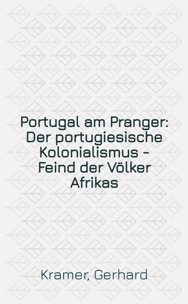 Portugal am Pranger : Der portugiesische Kolonialismus - Feind der Völker Afrikas : Anhang: Dokumente, Biographien, Zeittafel