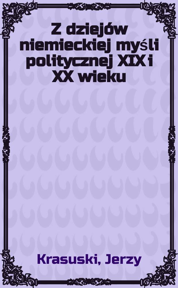Z dziejów niemieckiej myśli politycznej XIX i XX wieku : Eseje filozoficzno-historyczne