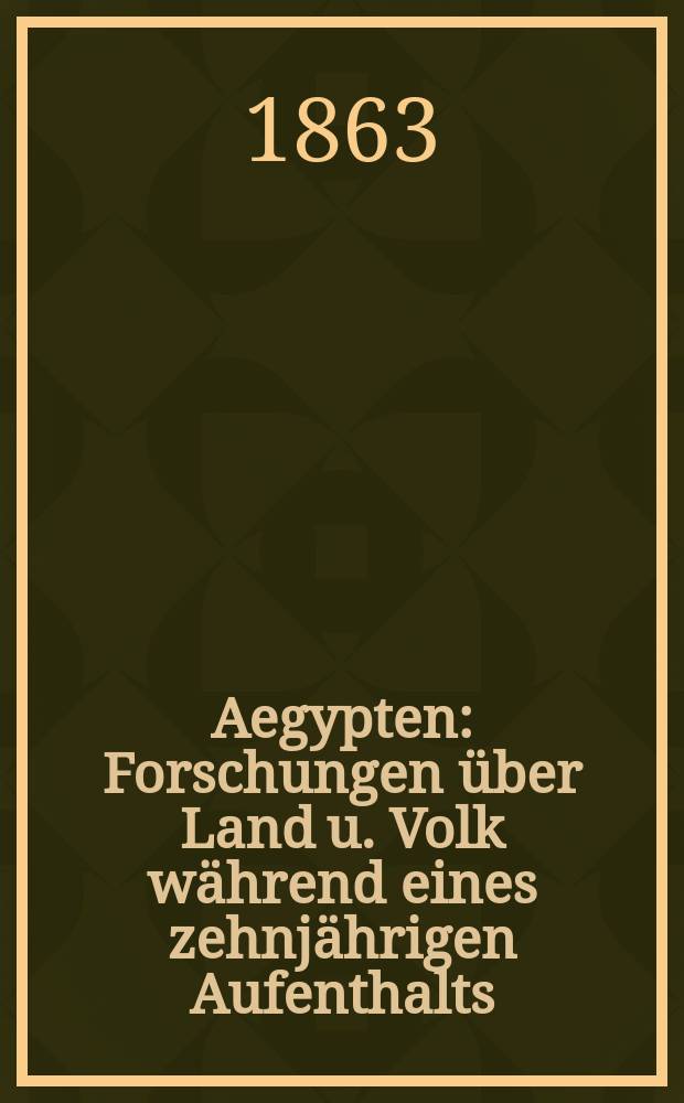 Aegypten : Forschungen &uuml;ber Land u. Volk w&auml;hrend eines zehnj&auml;hrigen Aufenthalts