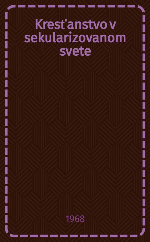 Kresťanstvo v sekularizovanom svete : Materiály z celoslovenského seminára, ktorý usporiadalo Ideologické oddelenie ÚV KSS v dňoch 27.-28. nov. 1967 v Bratislave