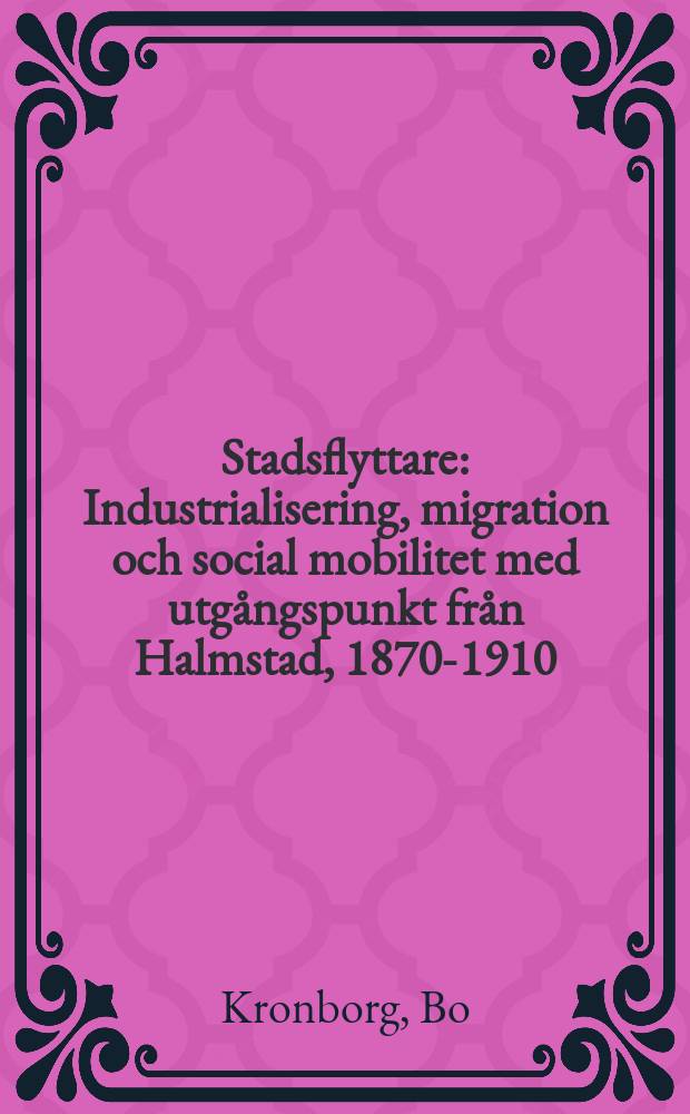 Stadsflyttare : Industrialisering, migration och social mobilitet med utgångspunkt från Halmstad, 1870-1910