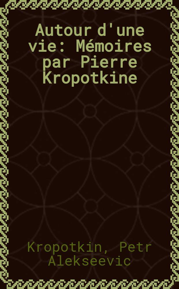 Autour d'une vie : Mémoires par Pierre Kropotkine