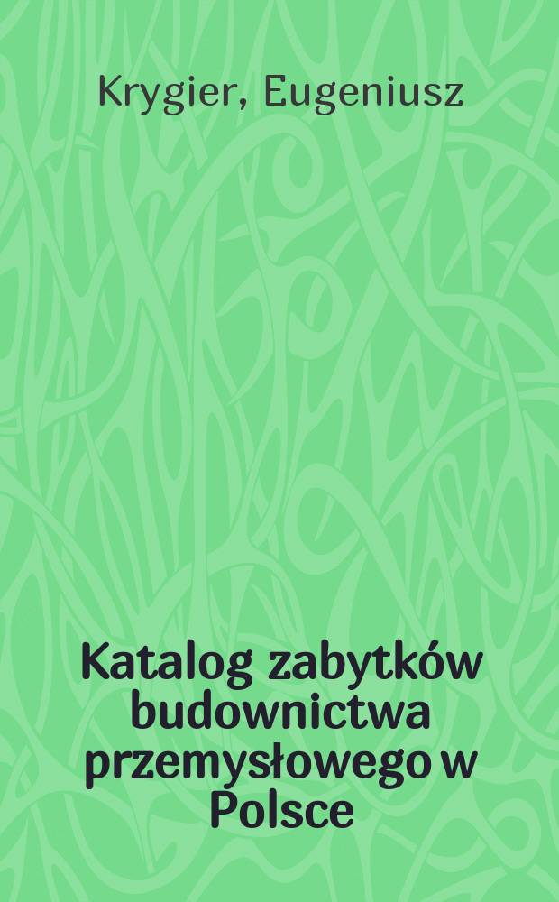 Katalog zabytków budownictwa przemysłowego w Polsce : Zasady opracowania Powiat Gostyń-Województwo Poznańskie : Powiat końskie-województwo Kieleckie