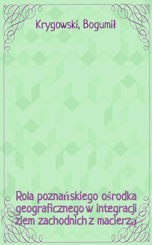 Rola poznańskiego ośrodka geograficznego w integracji ziem zachodnich z macierzą