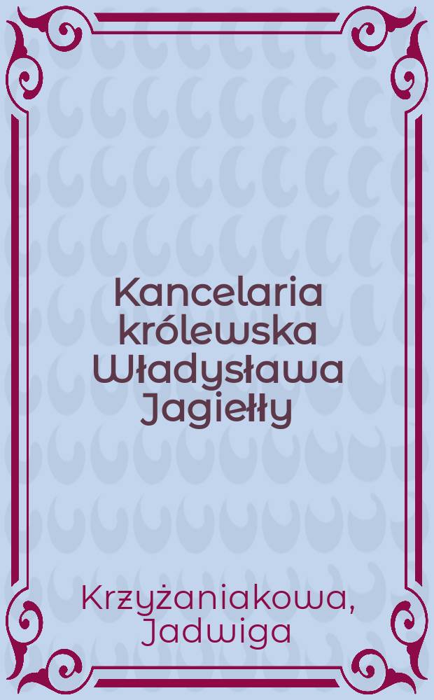 Kancelaria kr&oacute;lewska Władysława Jagiełły : Studium z dziej&oacute;w kultury politycznej Polski w XV wieku