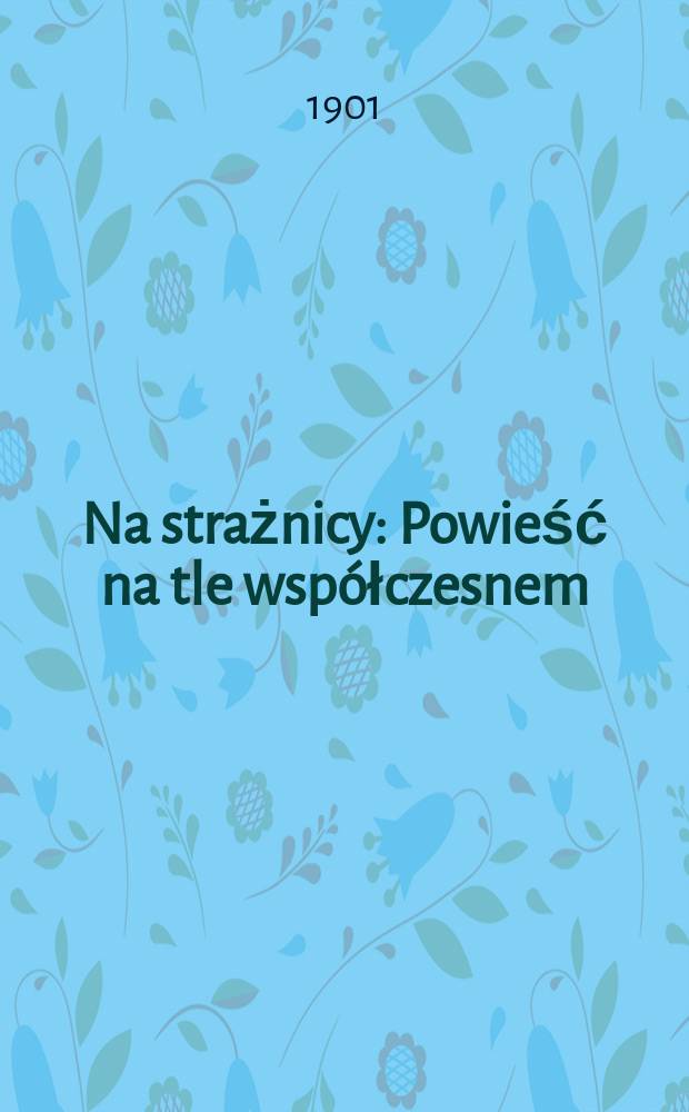 Na strażnicy : Powieść na tle współczesnem : T. 1-2