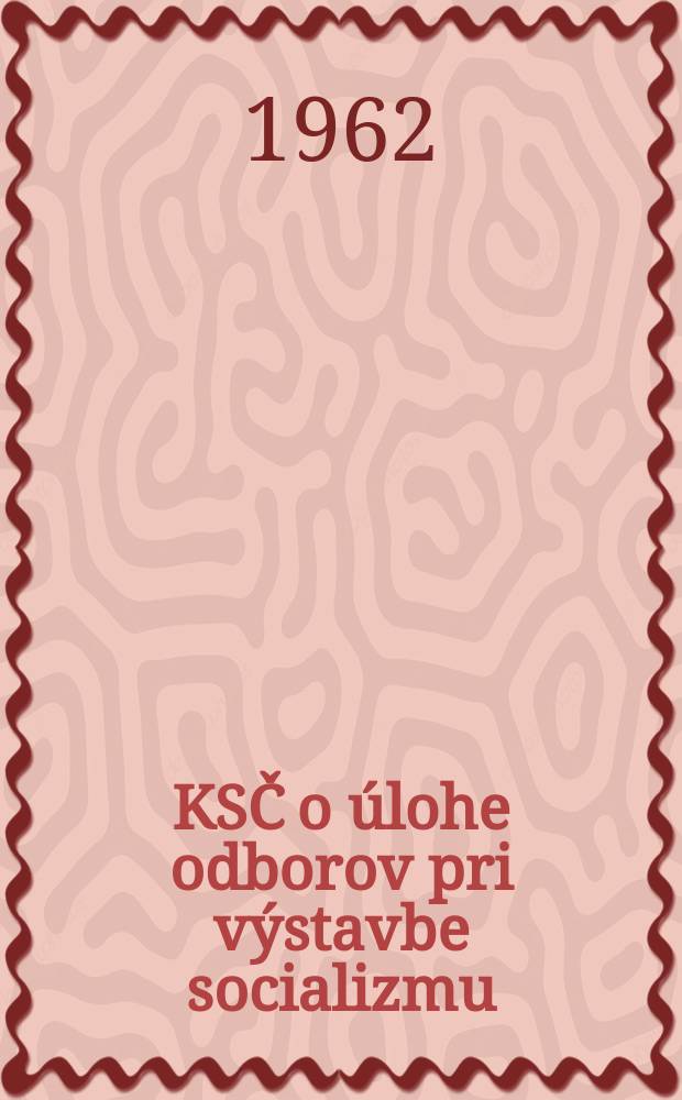 KSČ o úlohe odborov pri výstavbe socializmu : Sborník uznesení a dokumentov