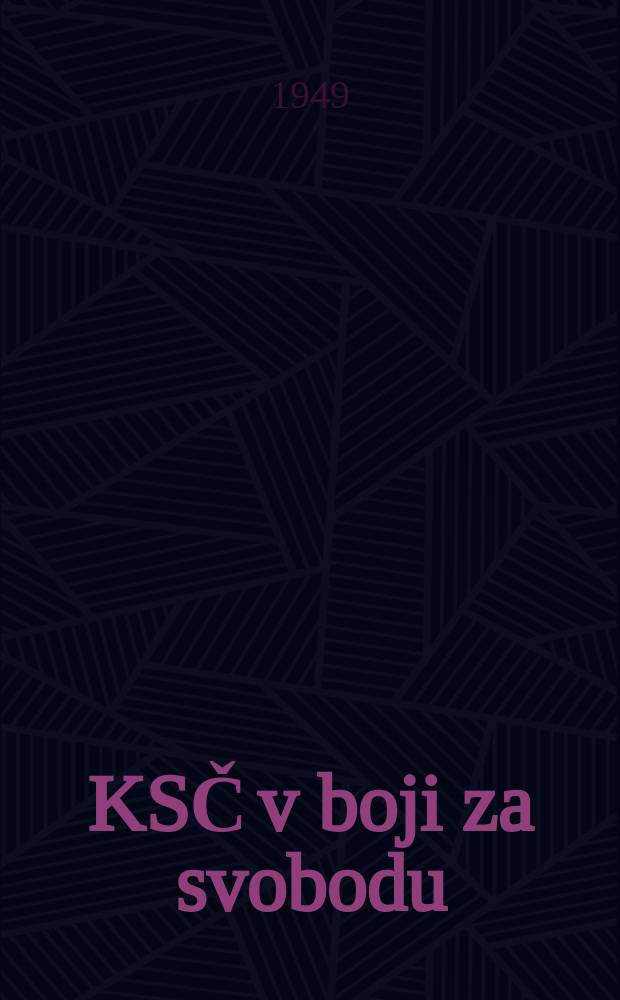 KSČ v boji za svobodu : Činnost a boj Komunistické strany Československa v době od mnichovské kapitulace až k národnímu osvobození