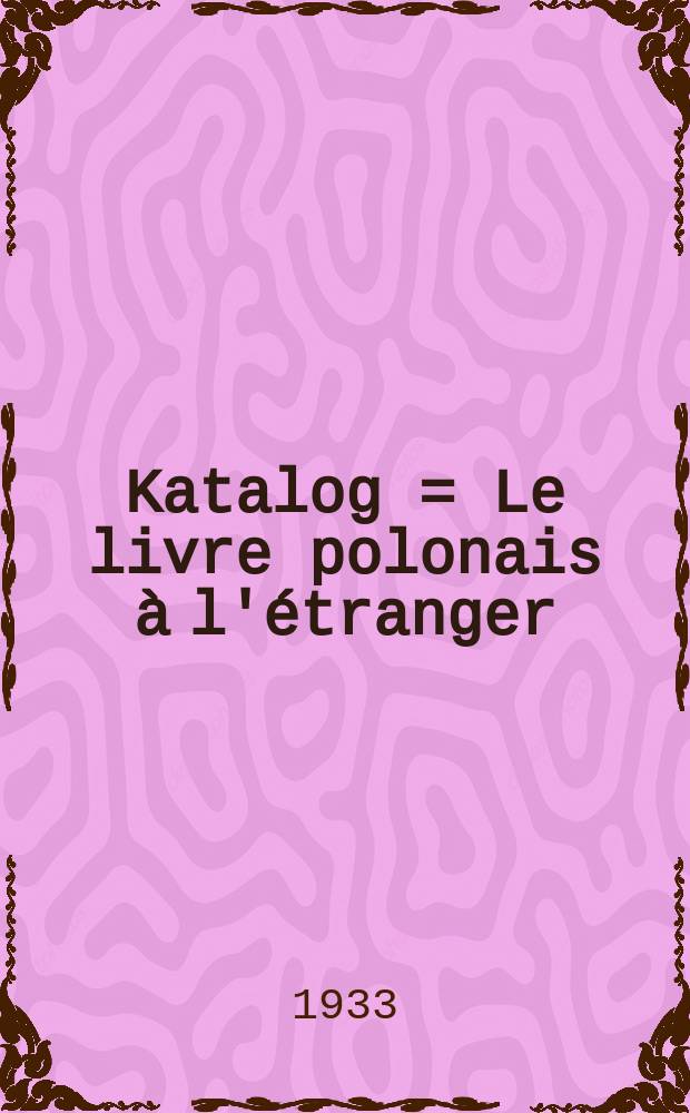 [Katalog] = Le livre polonais à l'étranger (en langues étrangères). Littérature. Arts. Musique. 1900-1933. Exposition. Novembre-décembre 1933 : Literatura. Plastika. Muzyka