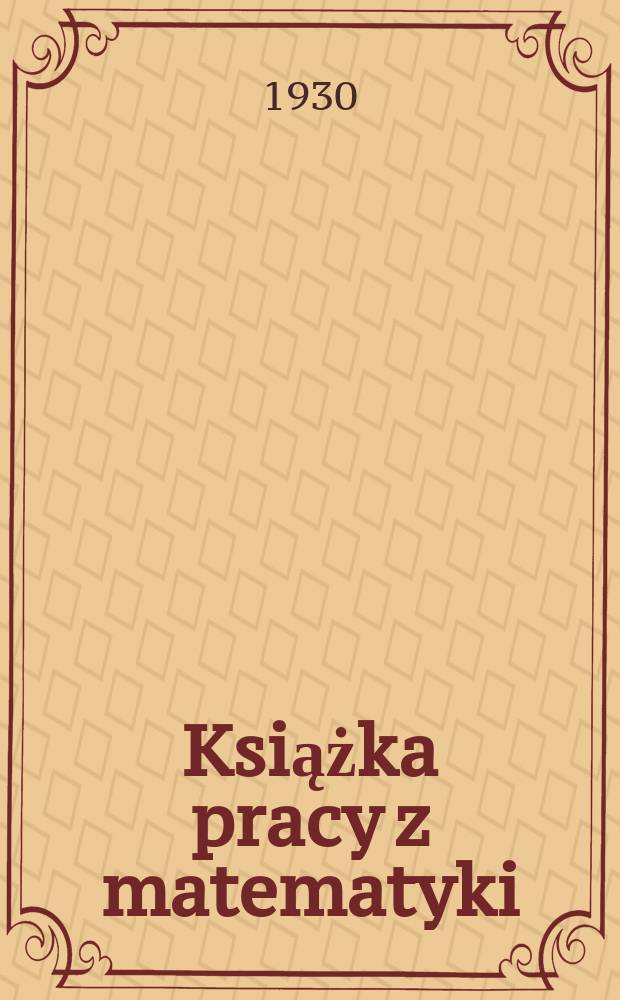 ... Książka pracy z matematyki : I rok nauki ..