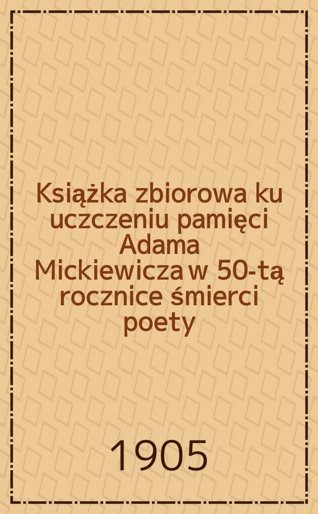 Książka zbiorowa ku uczczeniu pamięci Adama Mickiewicza w 50-tą rocznice śmierci poety