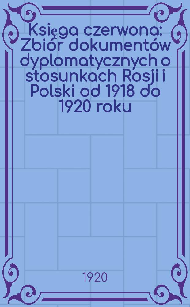 Księga czerwona : Zbiór dokumentów dyplomatycznych o stosunkach Rosji i Polski od 1918 do 1920 roku