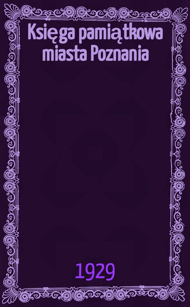 Księga pamiątkowa miasta Poznania : Dziesięć lat pracy polskiego zarządu stołecznego miasta Poznania