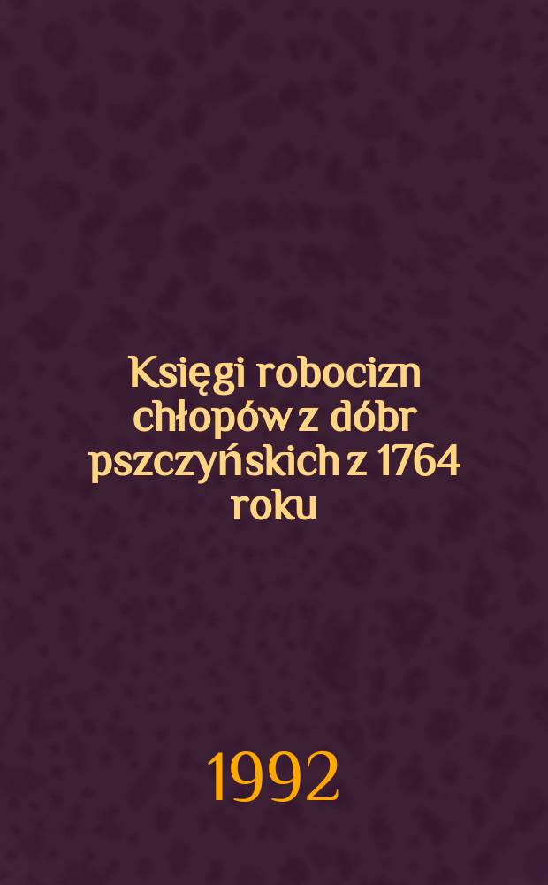 Księgi robocizn chłopów z dóbr pszczyńskich z 1764 roku