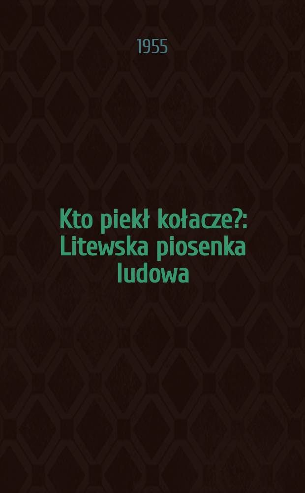 Kto piekł kołacze? : Litewska piosenka ludowa