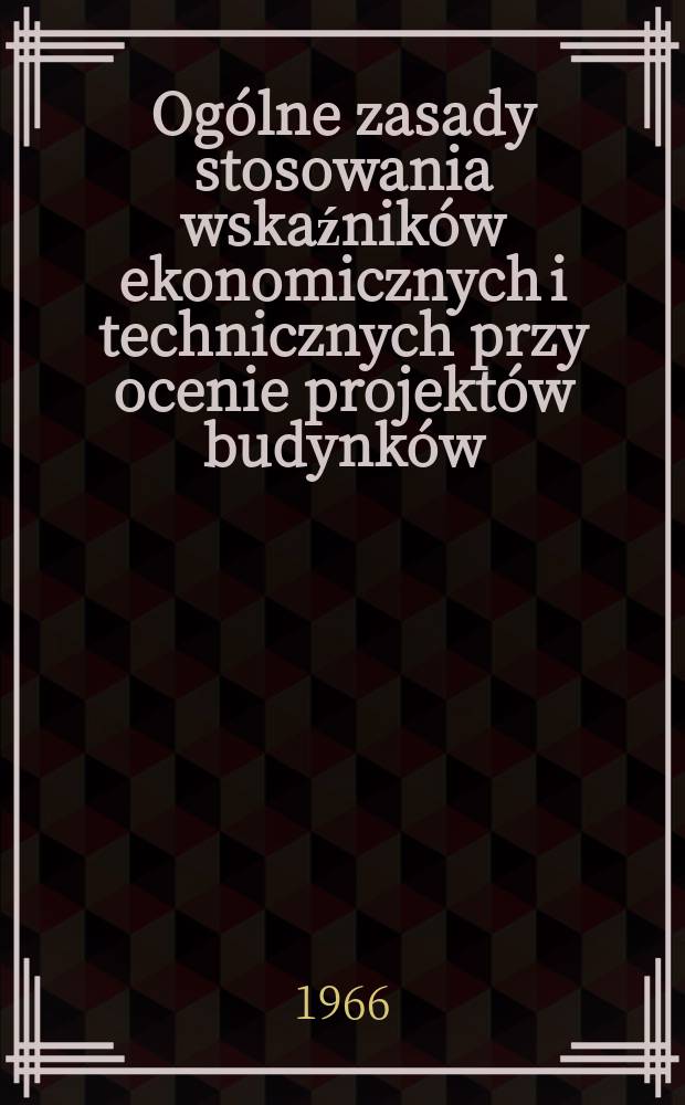 Ogólne zasady stosowania wskaźników ekonomicznych i technicznych przy ocenie projektów budynków : Studium zagadnień i wnioski co do kierunków dalszych prac