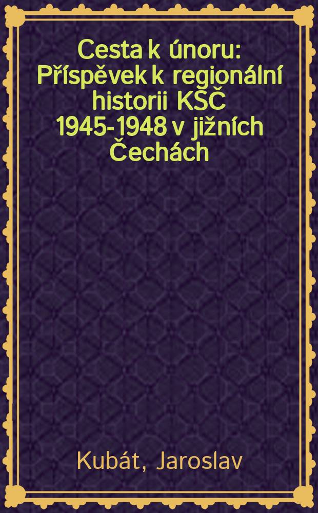 Cesta k únoru : Příspěvek k regionální historii KSČ 1945-1948 v jižních Čechách