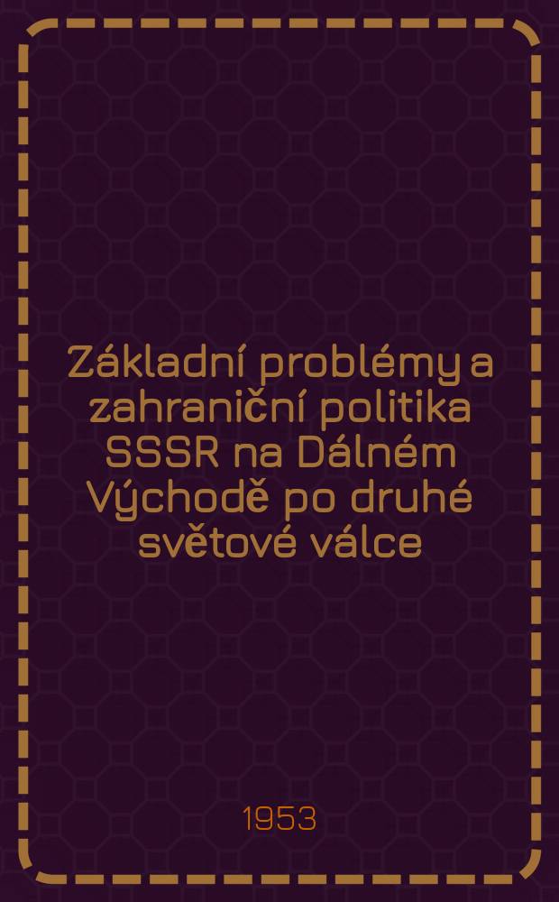 Základní problémy a zahraniční politika SSSR na Dálném Východě po druhé světové válce : Korea : Těsnopisný záznam přednášky přednesené na Vysoké stranické škole při ÚV KSČ