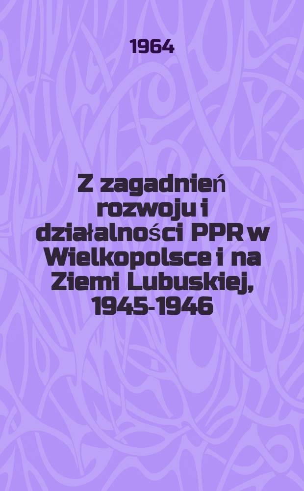 Z zagadnień rozwoju i działalności PPR w Wielkopolsce i na Ziemi Lubuskiej, 1945-1946