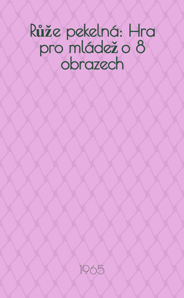 Růže pekelná : Hra pro mládež o 8 obrazech