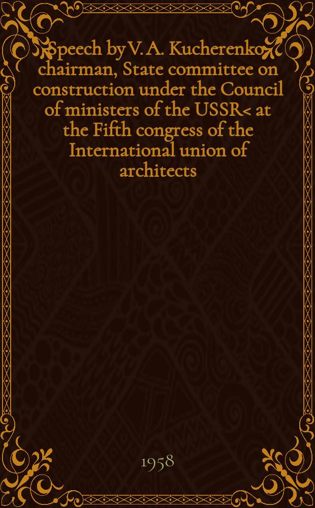 Speech by V. A. Kucherenko, chairman, State committee on construction under the Council of ministers of the USSR< at the Fifth congress of the International union of architects