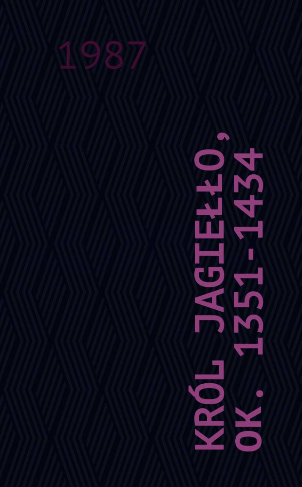 Król Jagiełło, ок. 1351-1434 : Zycie i działalność