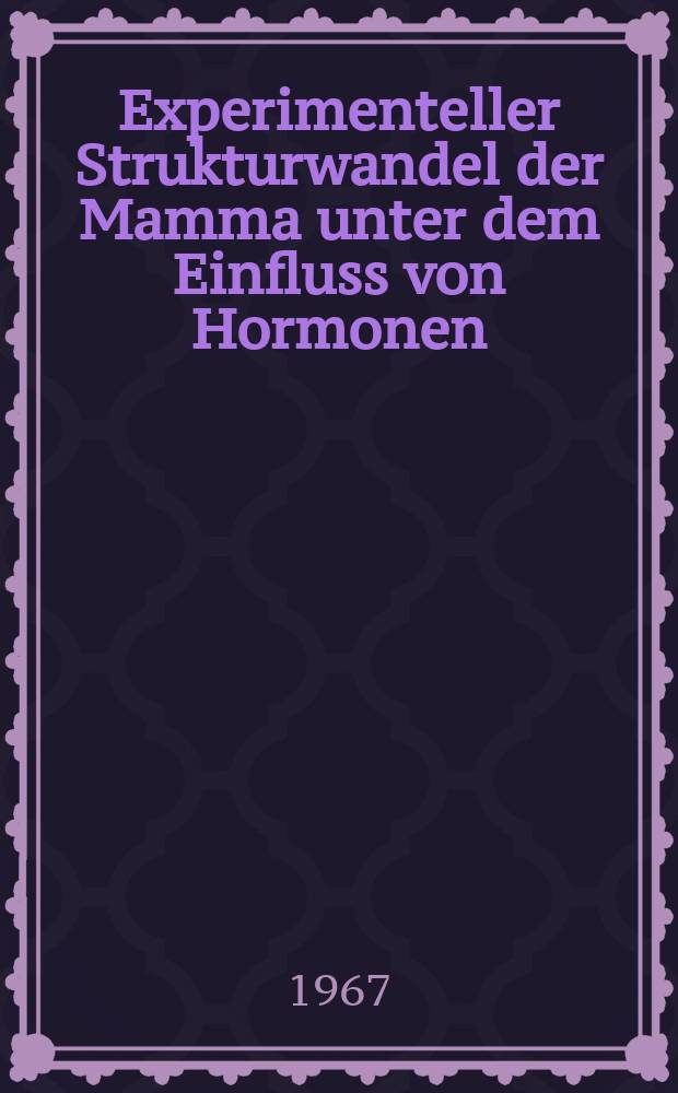 Experimenteller Strukturwandel der Mamma unter dem Einfluss von Hormonen : Inaug.-Diss. ... der Med. Fakult&auml;t der ... Univ. Mainz