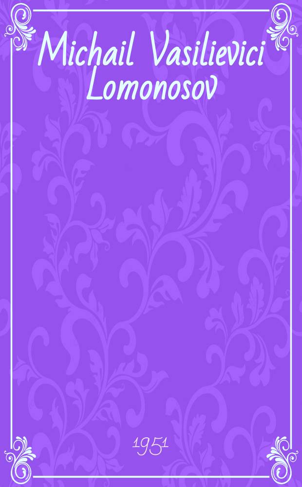 Michail Vasilievici Lomonosov : Viaţa şi activitatea