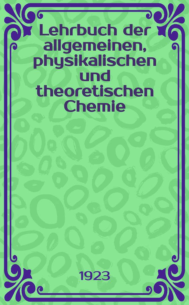 Lehrbuch der allgemeinen, physikalischen und theoretischen Chemie : In elementarer Darstellung f&uuml;r Chemiker, Mediziner, Botaniker, Geologen und Mineralogen