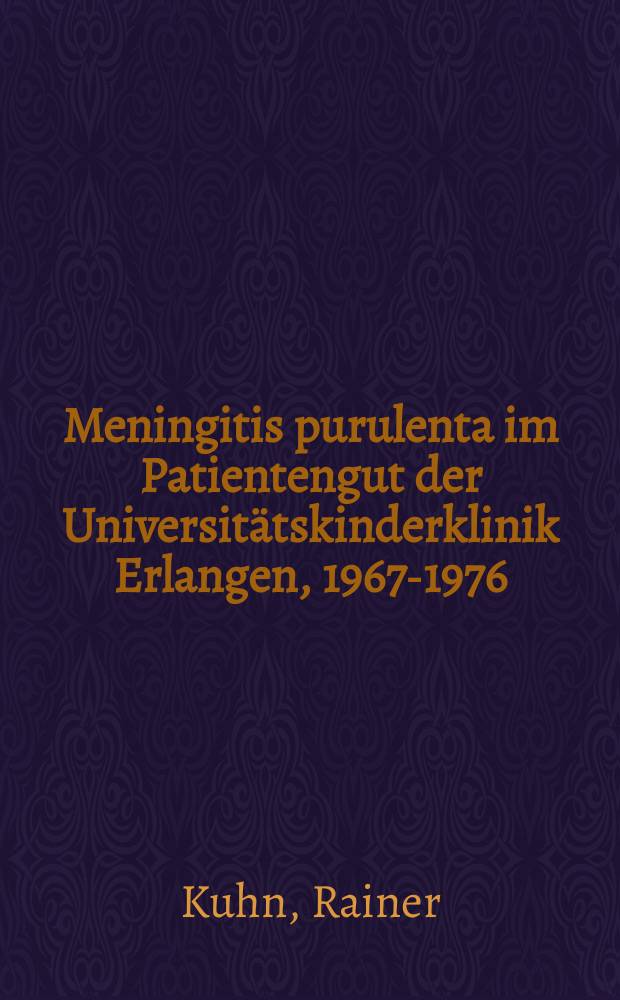 Meningitis purulenta im Patientengut der Universitätskinderklinik Erlangen, 1967-1976 : Symptome, Komplikationen, Korrelationen, Liquorveränderungen, Antibiotikatherapie : Inaug.-Diss