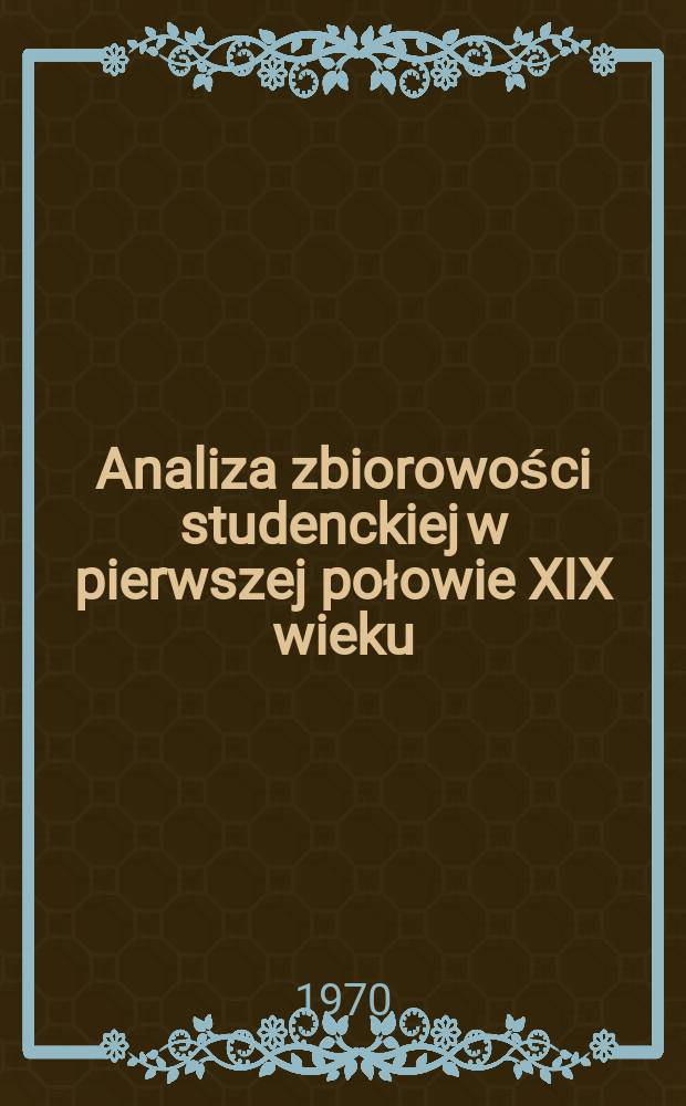 Analiza zbiorowości studenckiej w pierwszej połowie XIX wieku : (Studium statystyczne)