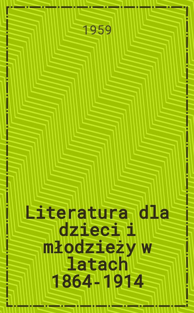 Literatura dla dzieci i młodzieży w latach 1864-1914 : Zarys rozwoju : Materiały