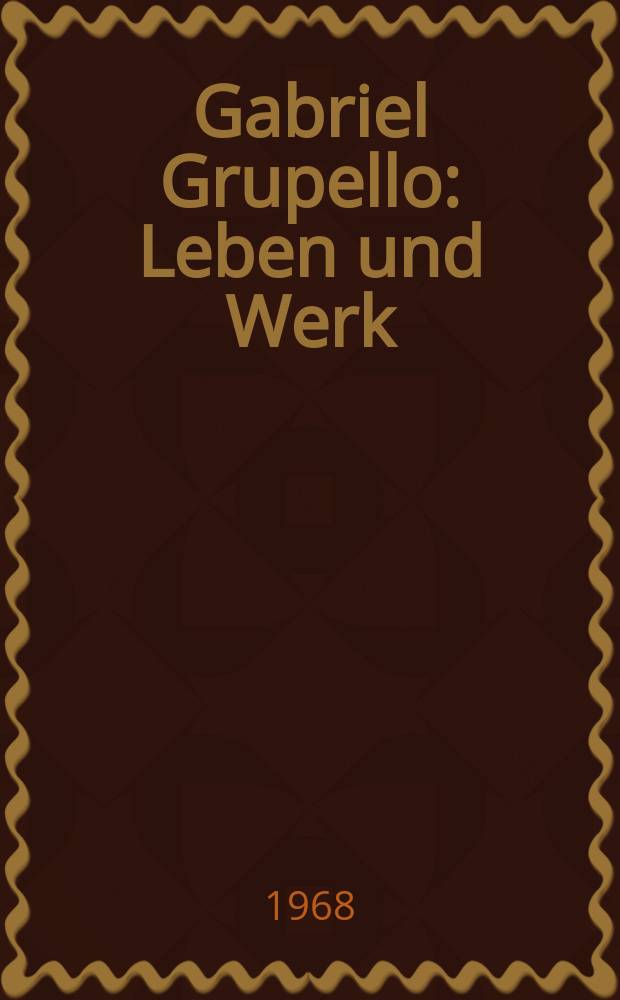 Gabriel Grupello : Leben und Werk