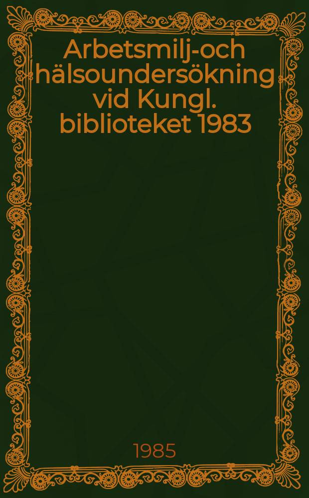 Arbetsmilj&ouml;- och h&auml;lsounders&ouml;kning vid Kungl. biblioteket 1983/84