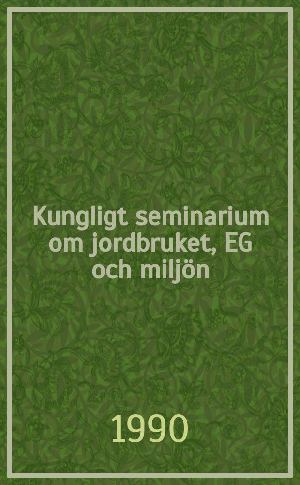 Kungligt seminarium om jordbruket, EG och miljön : Arrangerat av det Kgl. Danske landhusholdningsselskab och Kungl. Skogs- och lantbruksakad. i Köpenhamn den 20-21 nov. 1989