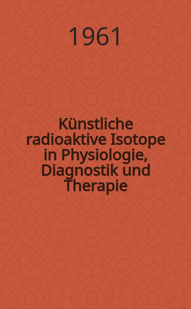 Künstliche radioaktive Isotope in Physiologie, Diagnostik und Therapie
