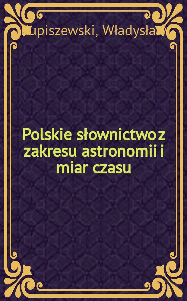 Polskie słownictwo z zakresu astronomii i miar czasu : Stan obecny, historia i związki słowiańskie