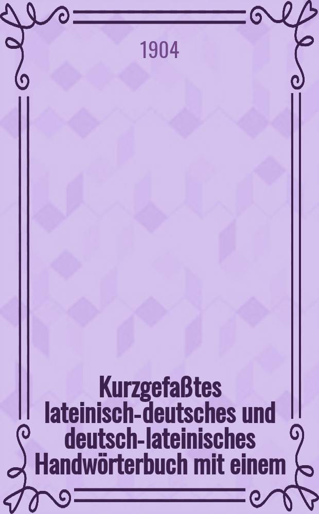 Kurzgefaßtes lateinisch-deutsches und deutsch-lateinisches Handwörterbuch mit einem : Verzeichnisse lateinischer Abbreviaturen und geographischer Namen