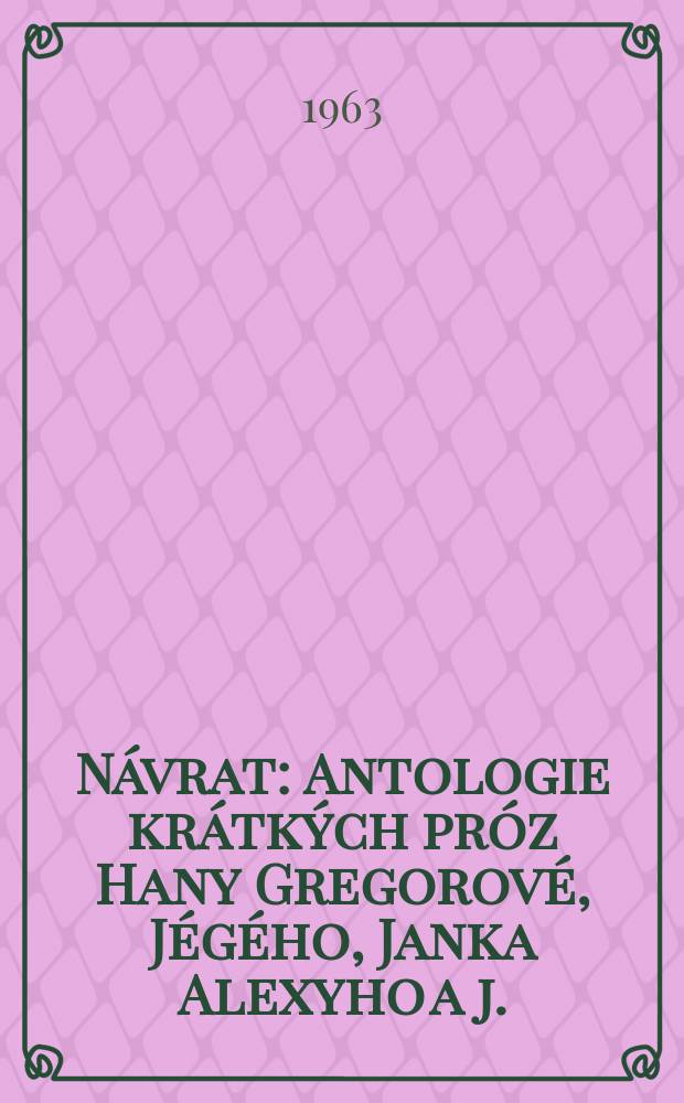 N&aacute;vrat : Antologie kr&aacute;tk&yacute;ch pr&oacute;z Hany Gregorov&eacute;, J&eacute;g&eacute;ho, Janka Alexyho a j.