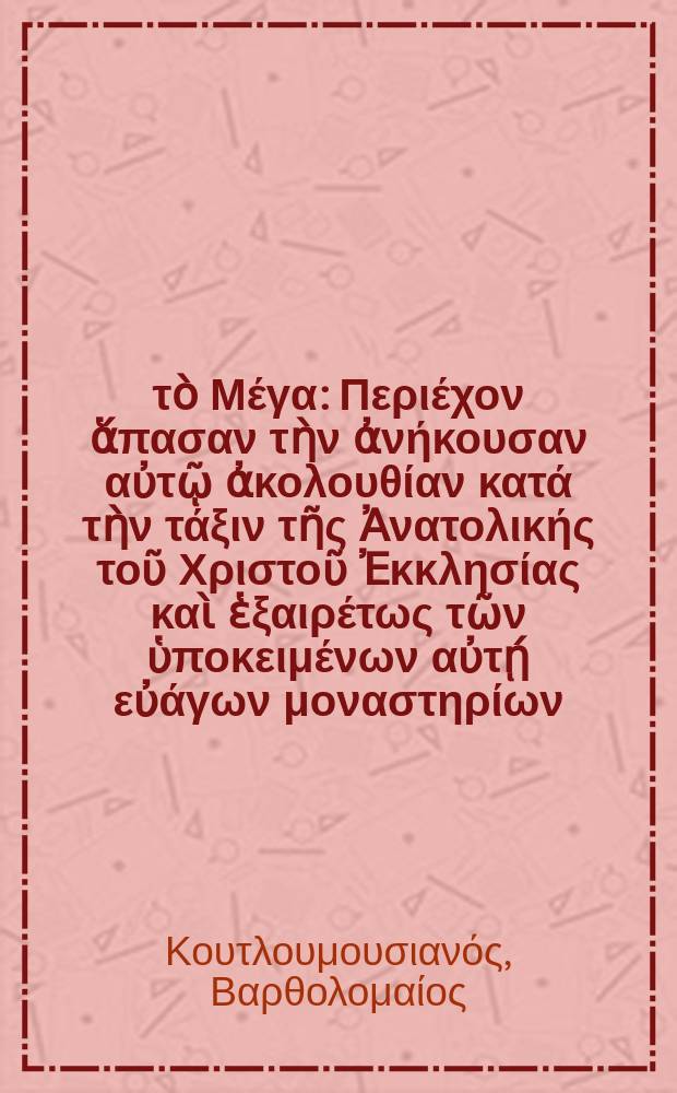 Ὡ&rho;&omicron;&lambda;ό&gamma;&iota;&omicron;&nu; &tau;ὸ &Mu;έ&gamma;&alpha; : &Pi;&epsilon;&rho;&iota;έ&chi;&omicron;&nu; ἅ&pi;&alpha;&sigma;&alpha;&nu; &tau;ὴ&nu; ἀ&nu;ή&kappa;&omicron;&upsilon;&sigma;&alpha;&nu; &alpha;ὐ&tau;ῷ ἀ&kappa;&omicron;&lambda;&omicron;&upsilon;&theta;ί&alpha;&nu; &kappa;&alpha;&tau;ά &tau;ὴ&nu; &tau;ά&xi;&iota;&nu; &tau;ῆ&sigmaf; Ἀ&nu;&alpha;&tau;&omicron;&lambda;&iota;&kappa;ή&sigmaf; &tau;&omicron;ῦ &Chi;&rho;&iota;&sigma;&tau;&omicron;ῦ Ἐ&kappa;&kappa;&lambda;&eta;&sigma;ί&alpha;&sigmaf; &kappa;&alpha;ὶ ἑ&xi;&alpha;&iota;&rho;έ&tau;&omega;&sigmaf; &tau;ῶ&nu; ὑ&pi;&omicron;&kappa;&epsilon;&iota;&mu;έ&nu;&omega;&nu; &alpha;ὐ&tau;ῄ &epsilon;ὐά&gamma;&omega;&nu; &mu;&omicron;&nu;&alpha;&sigma;&tau;&eta;&rho;ί&omega;&nu;