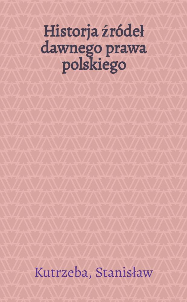 ... Historja źródeł dawnego prawa polskiego : T. 1-2