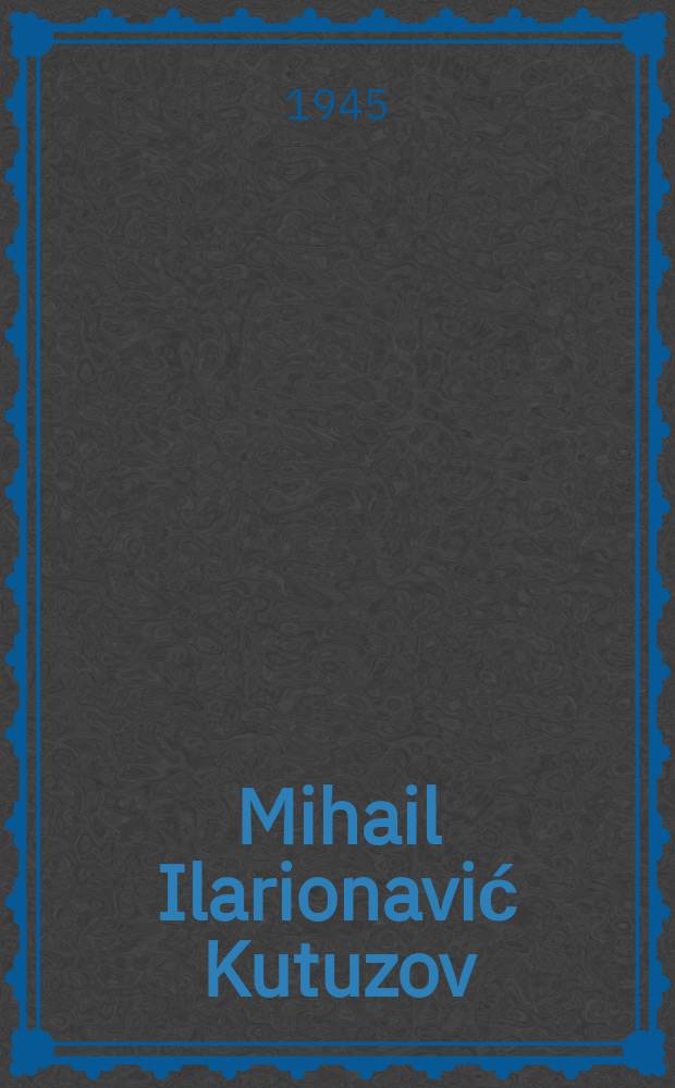Mihail Ilarionavić Kutuzov : (Dvjestogodišnjima rodjendana)