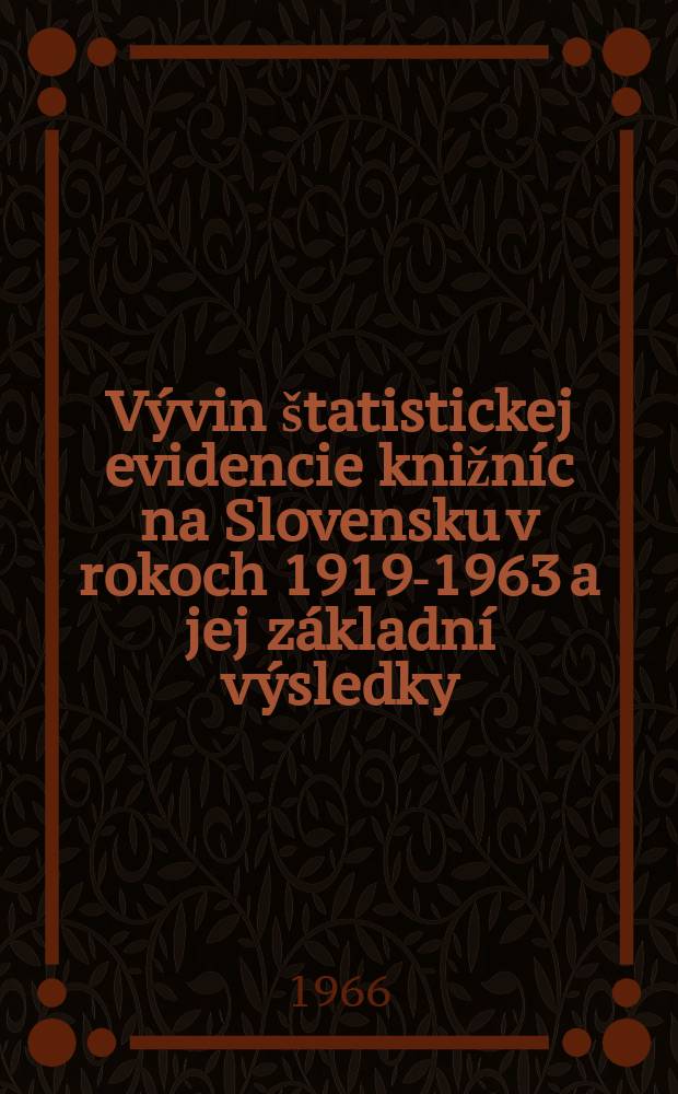V&yacute;vin &scaron;tatistickej evidencie knižn&iacute;c na Slovensku v rokoch 1919-1963 a jej z&aacute;kladn&iacute; v&yacute;sledky = Statistica bibliothecarum Slovaciae a. 1919-1963