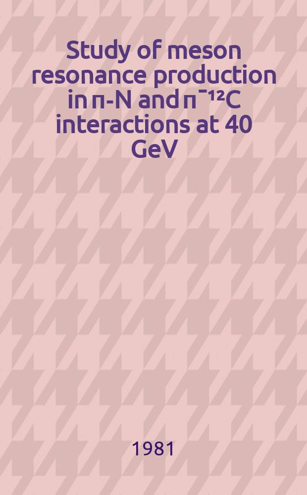 Study of meson resonance production in п-N and п¯¹²C interactions at 40 GeV/C : Submitted to the Intern. conf. on high energy physics, Lisbon, July 9-15 1981