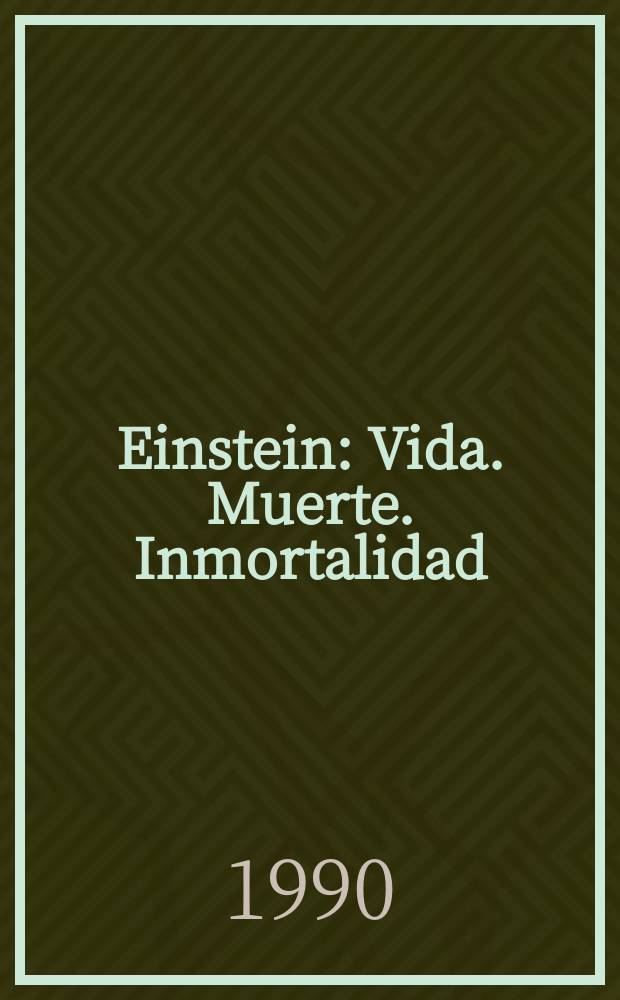 Einstein : Vida. Muerte. Inmortalidad