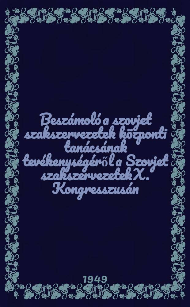 Beszámoló a szovjet szakszervezetek központi tanácsának tevékenységéről a Szovjet szakszervezetek X. Kongresszusán