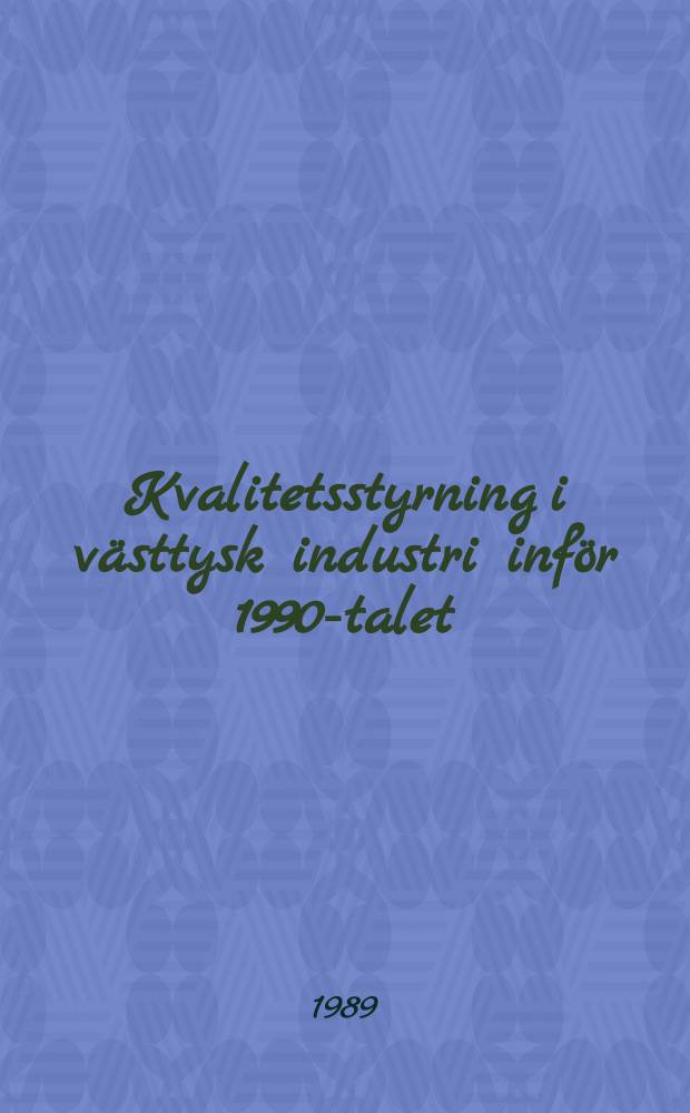 Kvalitetsstyrning i västtysk industri inför 1990-talet : Sammanfattning av intryck från studieresa 23-27 jan. 1989
