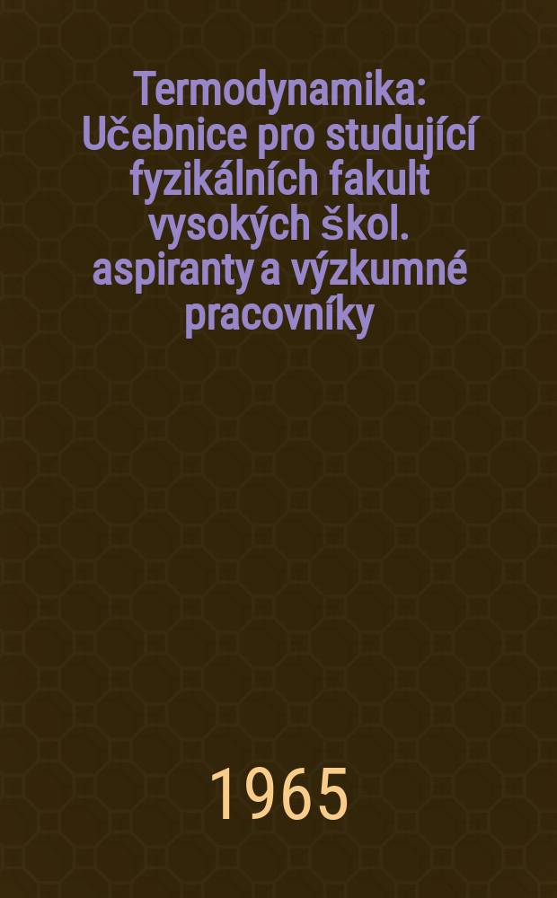 Termodynamika : Učebnice pro studující fyzikálních fakult vysokých škol. aspiranty a výzkumné pracovníky