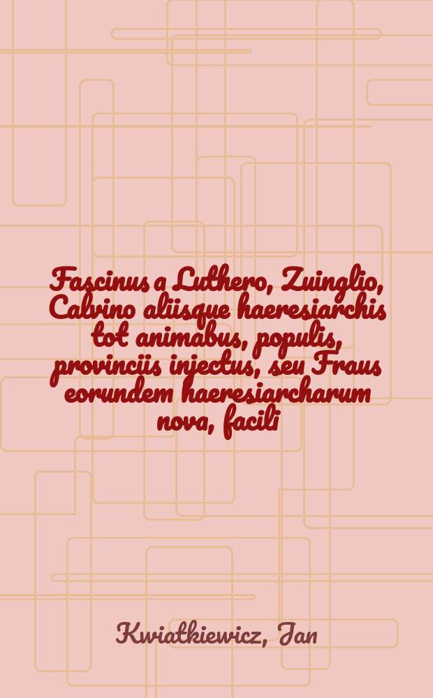 Fascinus a Luthero, Zuinglio, Calvino aliisque haeresiarchis tot animabus, populis, provinciis injectus, seu Fraus eorundem haeresiarcharum nova, facili, & dilucida methodo detecta