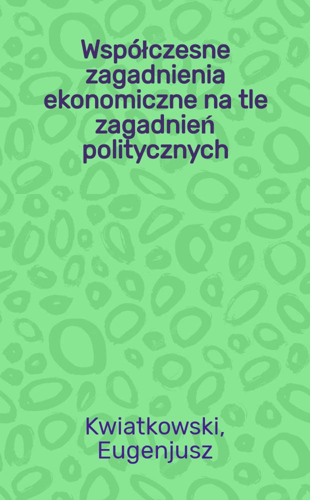 Współczesne zagadnienia ekonomiczne na tle zagadnień politycznych : Odczyt, wygłoszony w dn. 24/VII 1928 r. w auli Uniwersytetu Poznańskiego